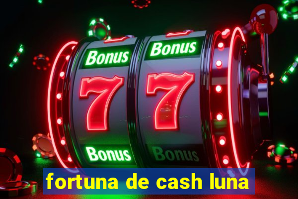 fortuna de cash luna